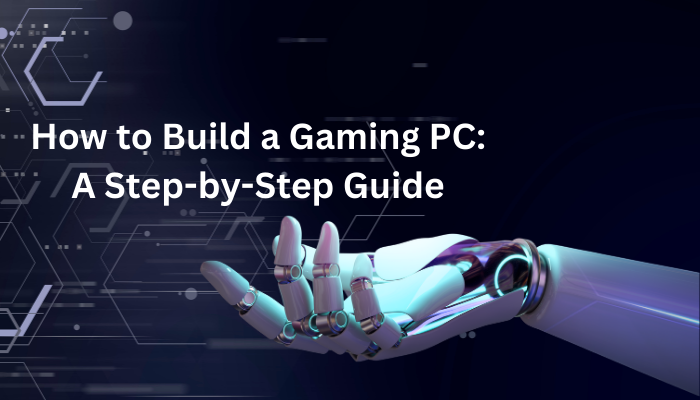 How to Build a Gaming PC: A Step-by-Step Guide